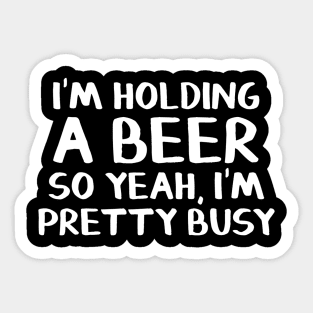 Im holding a beer so yeah Im pretty busy Sticker